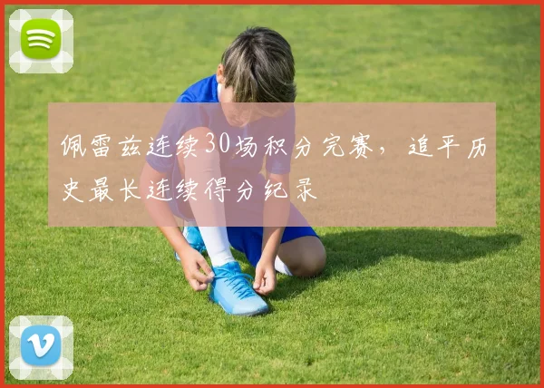 佩雷兹连续30场积分完赛,追平历史最长连续得分纪录