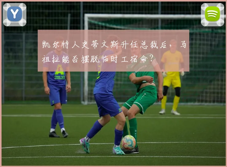 凯尔特人史蒂文斯升任总裁后,马祖拉能否摆脱临时工宿命?